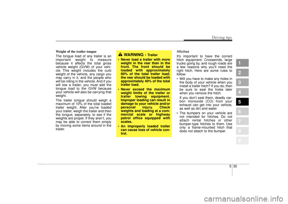 KIA Sportage 2009 JE_ / 2.G User Guide 535
Driving tips
1
2
3
4
5
6
7
8
9
Weight of the trailer tongue
The tongue load of any trailer is an
important weight to measure
because it affects the total gross
vehicle weight (GVW) of your vehi-
c