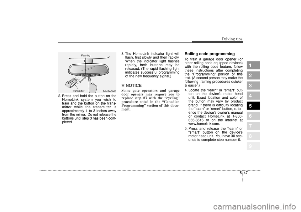 KIA Sportage 2009 JE_ / 2.G Owners Manual 547
Driving tips
1
2
3
4
5
6
7
8
9
2. Press and hold the button on theHomeLink system you wish to
train and the button on the trans-
mitter while the transmitter is
approximately 1 to 3 inches away
fr KIA Sportage 2009 JE_ / 2.G Owners Manual 547
Driving tips
1
2
3
4
5
6
7
8
9
2. Press and hold the button on theHomeLink system you wish to
train and the button on the trans-
mitter while the transmitter is
approximately 1 to 3 inches away
fr