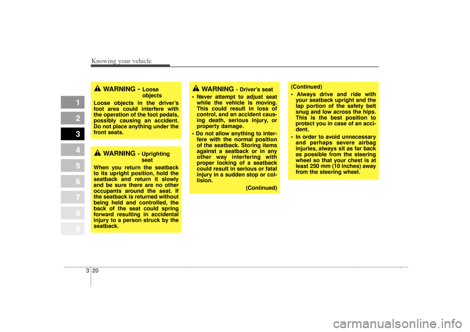 KIA Sportage 2009 JE_ / 2.G Owners Manual Knowing your vehicle20
3
1
2
3
4
5
6
7
8
9
(Continued)

your seatback upright and the
lap portion of the safety belt
snug and low across the hips.
This is the best position to
protect you in case of a
