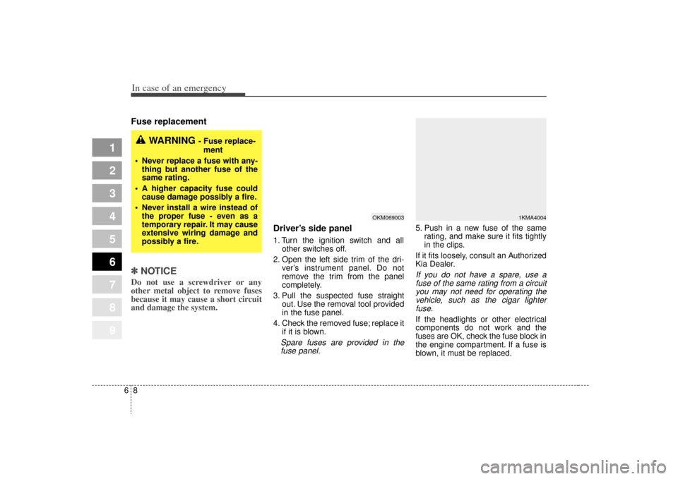 KIA Sportage 2009 JE_ / 2.G Owners Manual In case of an emergency86Fuse replacement ✽
✽NOTICEDo not use a screwdriver or any
other metal object to remove fuses
because it may cause a short circuit
and damage the system.
Driver’s sid KIA Sportage 2009 JE_ / 2.G Owners Manual In case of an emergency86Fuse replacement ✽
✽NOTICEDo not use a screwdriver or any
other metal object to remove fuses
because it may cause a short circuit
and damage the system.
Driver’s sid