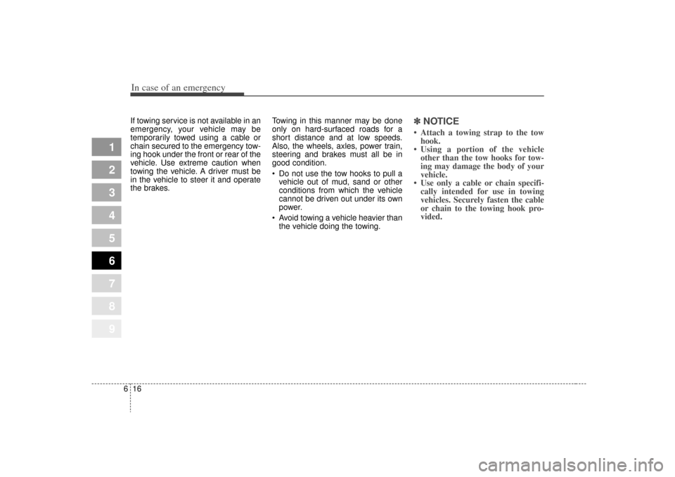 KIA Sportage 2009 JE_ / 2.G User Guide In case of an emergency16
6
1
2
3
4
5
6
7
8
9
If towing service is not available in an
emergency, your vehicle may be
temporarily towed using a cable or
chain secured to the emergency tow-
ing hook un