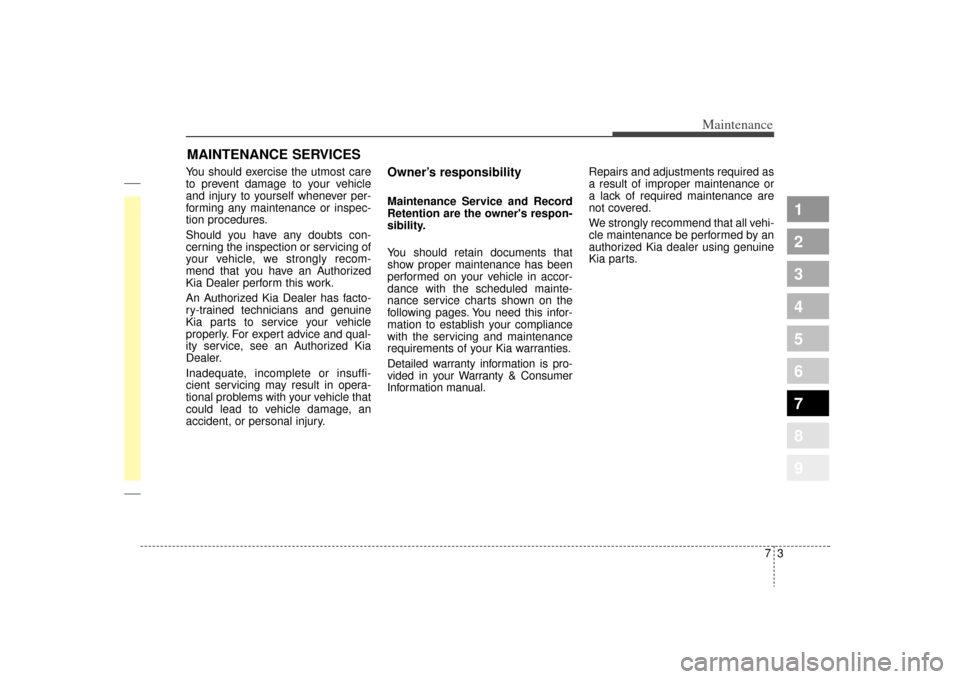 KIA Sportage 2009 JE_ / 2.G Owners Manual 73
Maintenance
MAINTENANCE SERVICESYou should exercise the utmost care
to prevent damage to your vehicle
and injury to yourself whenever per-
forming any maintenance or inspec-
tion procedures.
Should