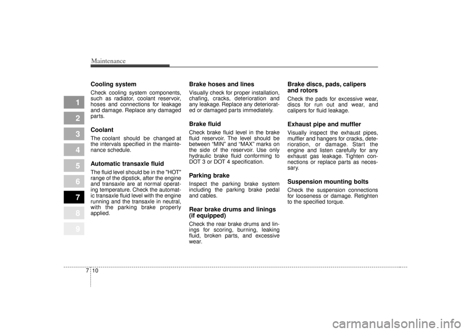 KIA Sportage 2009 JE_ / 2.G Owners Manual Maintenance10
7Cooling systemCheck cooling system components,
such as radiator, coolant reservoir,
hoses and connections for leakage
and damage. Replace any damaged
parts.CoolantThe coolant  should  b