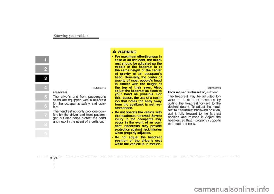 KIA Sportage 2009 JE_ / 2.G Owners Manual Knowing your vehicle24
3HeadrestThe drivers and front passengers
seats are equipped with a headrest
for the occupants safety and com-
for t.
The headrest not only provides com-
fort for the driver 