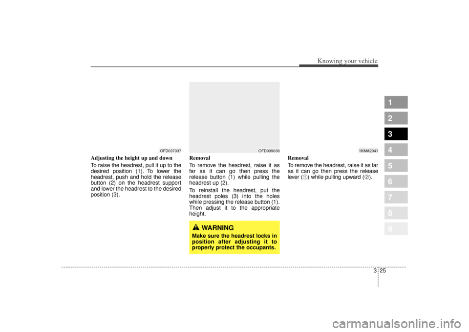 KIA Sportage 2009 JE_ / 2.G Owners Guide 325
Knowing your vehicle
1
2
3
4
5
6
7
8
9
Adjusting the height up and down
To raise the headrest, pull it up to the
desired position (1). To lower the
headrest, push and hold the release
button (2) o