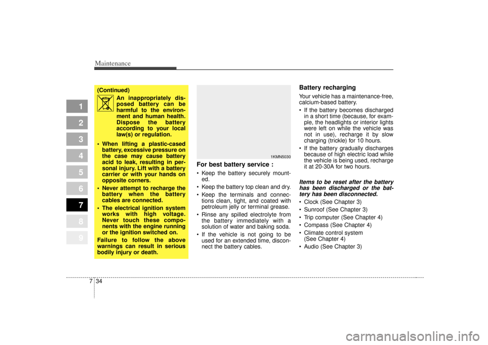 KIA Sportage 2009 JE_ / 2.G Owners Manual Maintenance34
7
1
2
3
4
5
6
7
8
9
For best battery service : Keep the battery securely mount-
ed.
 Keep the battery top clean and dry.
 Keep the terminals and connec- tions clean, tight, and coated wi
