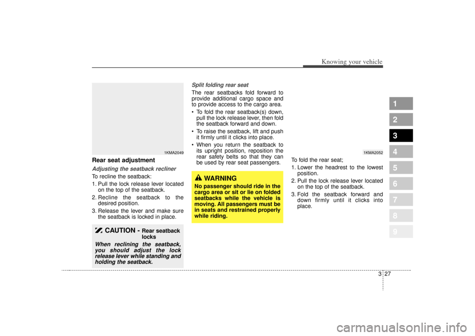 KIA Sportage 2009 JE_ / 2.G Owners Manual 327
Knowing your vehicle
1
2
3
4
5
6
7
8
9
Rear seat adjustmentAdjusting the seatback reclinerTo recline the seatback:
1. Pull the lock release lever locatedon the top of the seatback.
2. Recline the 
