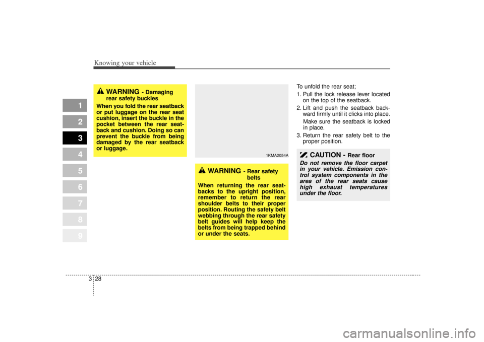 KIA Sportage 2009 JE_ / 2.G Owners Guide Knowing your vehicle28
3
1
2
3
4
5
6
7
8
9
CAUTION - 
Rear floor
Do not remove the floor carpet
in your vehicle. Emission con-trol system components in thearea of the rear seats causehigh exhaust temp