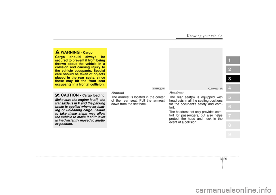 KIA Sportage 2009 JE_ / 2.G Owners Guide 329
Knowing your vehicle
1
2
3
4
5
6
7
8
9
ArmrestThe armrest is located in the center
of the rear seat. Pull the armrest
down from the seatback.
HeadrestThe rear seat(s) is equipped with
headrests in