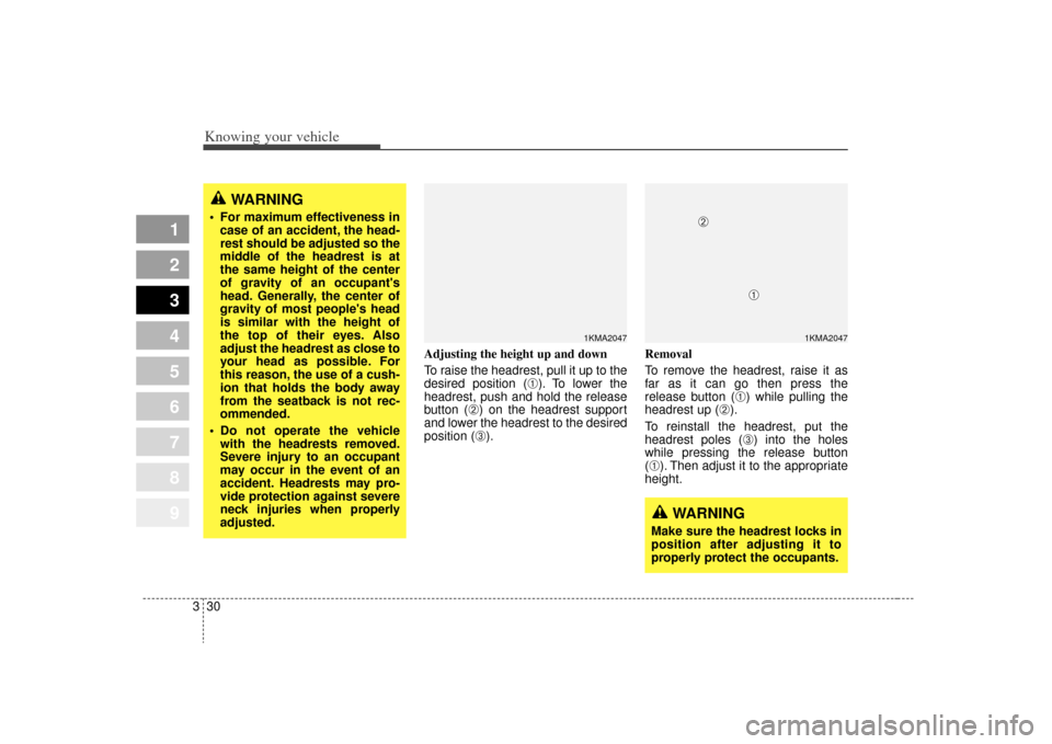 KIA Sportage 2009 JE_ / 2.G Owners Manual Knowing your vehicle30
3
1
2
3
4
5
6
7
8
9
Adjusting the height up and down
To raise the headrest, pull it up to the
desired position (
➀). To lower the
headrest, push and hold the release
button (
