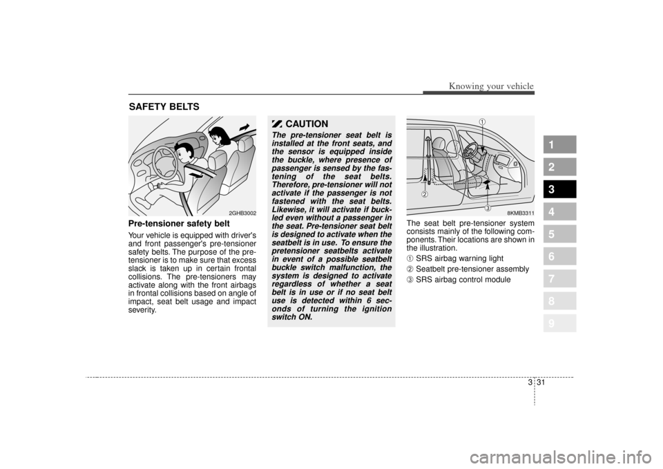 KIA Sportage 2009 JE_ / 2.G Owners Manual 331
Knowing your vehicle
1
2
3
4
5
6
7
8
9
Pre-tensioner safety belt Your vehicle is equipped with drivers
and front passengers pre-tensioner
safety belts. The purpose of the pre-
tensioner is to ma