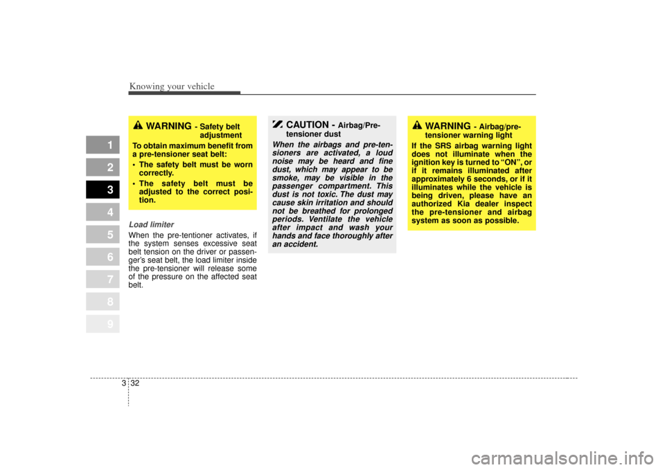 KIA Sportage 2009 JE_ / 2.G Service Manual Knowing your vehicle32
3
1
2
3
4
5
6
7
8
9
Load limiterWhen the pre-tentioner activates, if
the system senses excessive seat
belt tension on the driver or passen-
ger’s seat belt, the load limiter i