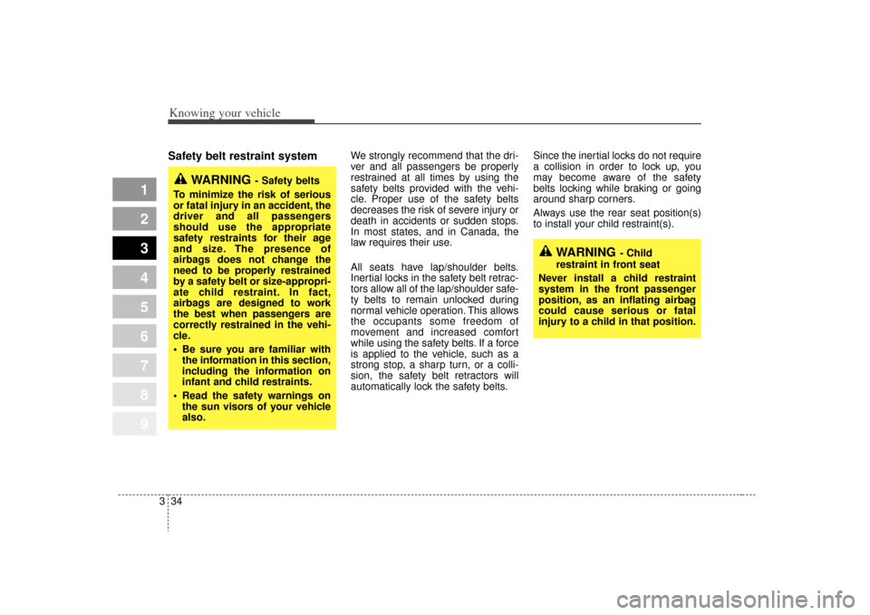 KIA Sportage 2009 JE_ / 2.G Service Manual Knowing your vehicle34
3
1
2
3
4
5
6
7
8
9
Safety belt restraint system 
We strongly recommend that the dri-
ver and all passengers be properly
restrained at all times by using the
safety belts provid