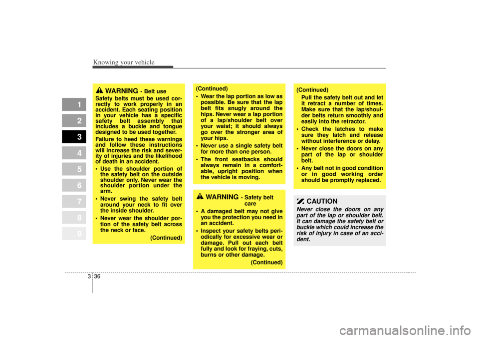 KIA Sportage 2009 JE_ / 2.G Service Manual Knowing your vehicle36
3
1
2
3
4
5
6
7
8
9
CAUTION 
Never close the doors on any
part of the lap or shoulder belt.It can damage the safety belt orbuckle which could increase therisk of injury in case 