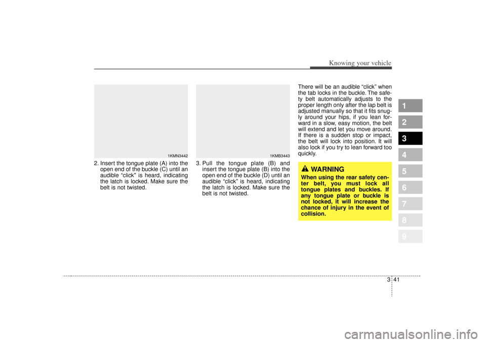 KIA Sportage 2009 JE_ / 2.G Service Manual 341
Knowing your vehicle
1
2
3
4
5
6
7
8
9
2. Insert the tongue plate (A) into theopen end of the buckle (C) until an
audible “click" is heard, indicating
the latch is locked. Make sure the
belt is 