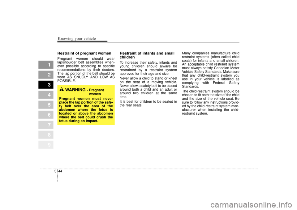 KIA Sportage 2009 JE_ / 2.G Owners Manual Knowing your vehicle44
3
1
2
3
4
5
6
7
8
9
Restraint of pregnant women  Pregnant women should wear
lap/shoulder belt assemblies when-
ever possible according to specific
recommendations by their docto
