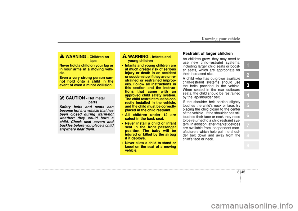 KIA Sportage 2009 JE_ / 2.G Owners Manual 345
Knowing your vehicle
1
2
3
4
5
6
7
8
9
Restraint of larger children  As children grow, they may need to
use new child-restraint systems,
including larger child seats or boost-
er seats, which are 