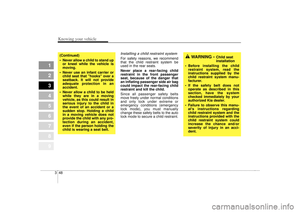 KIA Sportage 2009 JE_ / 2.G Owners Manual Knowing your vehicle48
3
1
2
3
4
5
6
7
8
9
Installing a child restraint system For safety reasons, we recommend
that the child restraint system be
used in the rear seats.
Never place a rear-facing chi