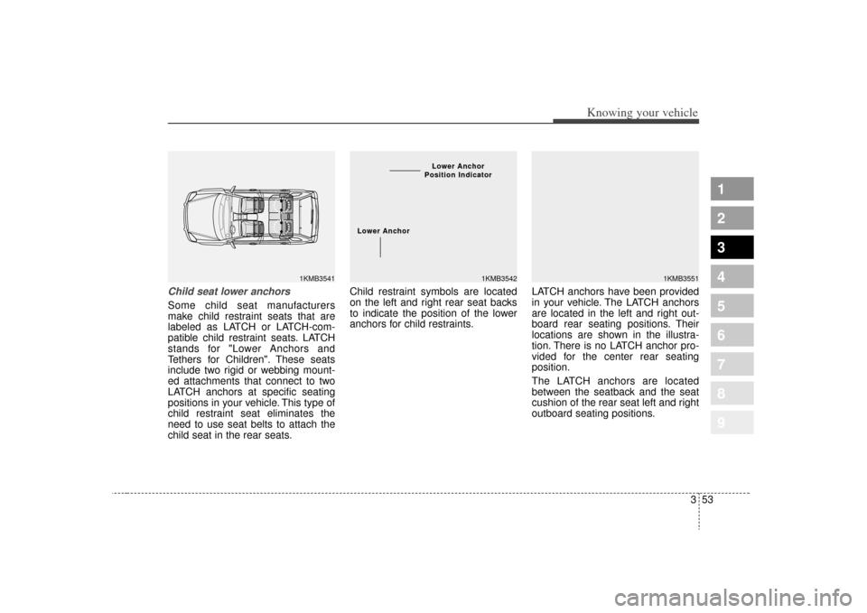 KIA Sportage 2009 JE_ / 2.G Repair Manual 353
Knowing your vehicle
1
2
3
4
5
6
7
8
9
Child seat lower anchorsSome child seat manufacturers
make child restraint seats that are
labeled as LATCH or LATCH-com-
patible child restraint seats. LATCH KIA Sportage 2009 JE_ / 2.G Repair Manual 353
Knowing your vehicle
1
2
3
4
5
6
7
8
9
Child seat lower anchorsSome child seat manufacturers
make child restraint seats that are
labeled as LATCH or LATCH-com-
patible child restraint seats. LATCH