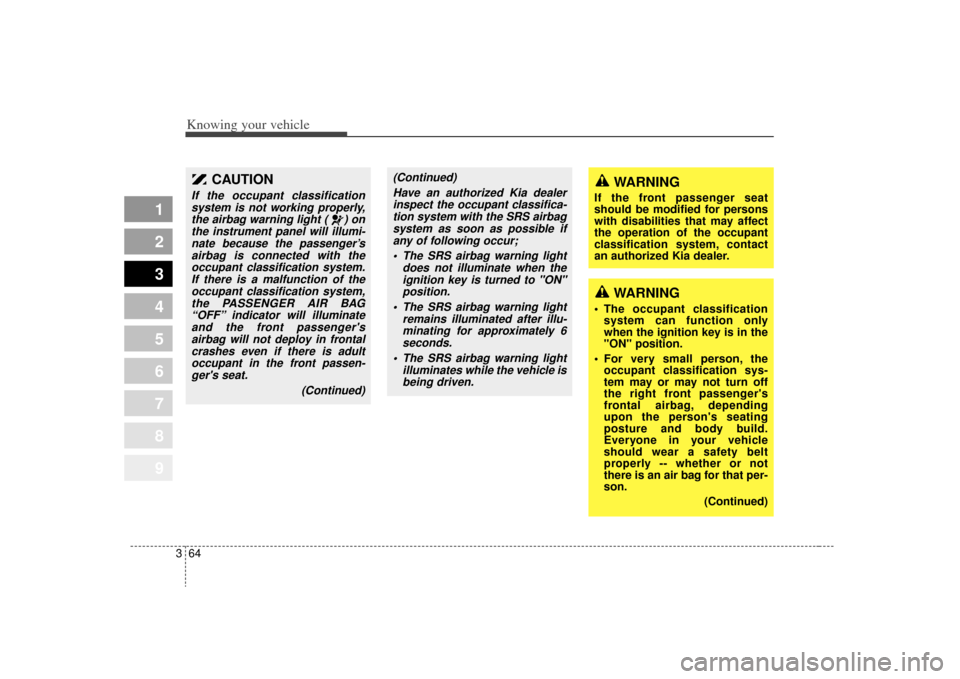 KIA Sportage 2009 JE_ / 2.G Owners Manual Knowing your vehicle64
3
1
2
3
4
5
6
7
8
9
CAUTION
If the occupant classification
system is not working properly,the airbag warning light ( ) onthe instrument panel will illumi-nate because the passen