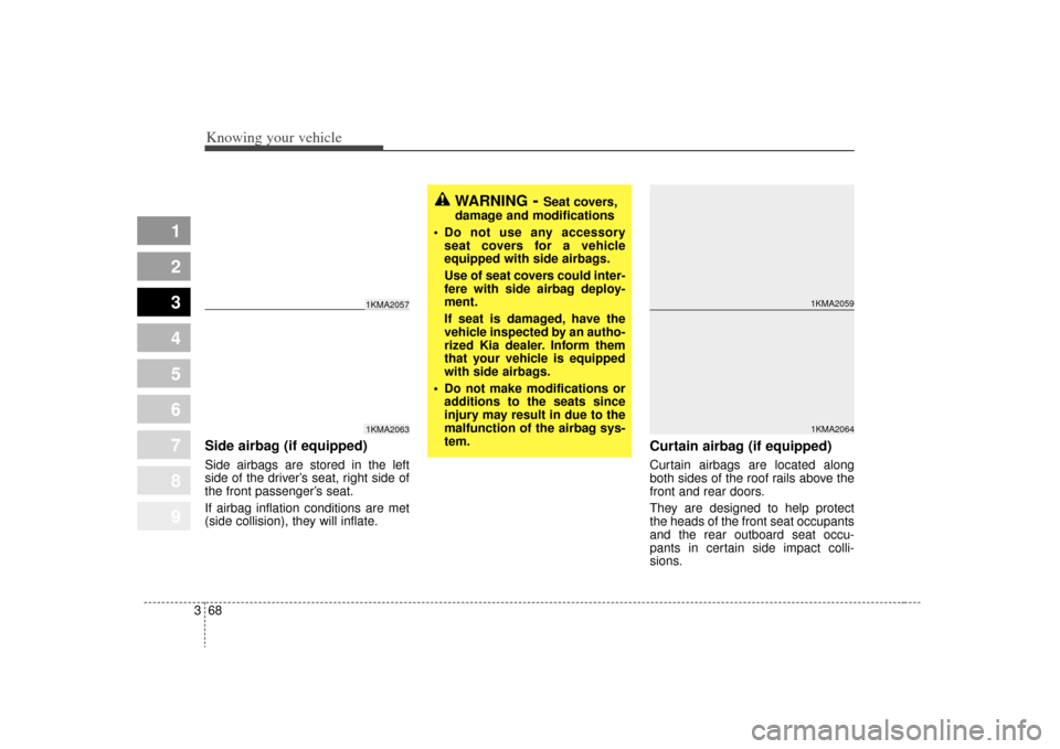 KIA Sportage 2009 JE_ / 2.G Manual PDF Knowing your vehicle68
3
1
2
3
4
5
6
7
8
9
Side airbag (if equipped)Side airbags are stored in the left
side of the driver’s seat, right side of
the front passenger’s seat.
If airbag inflation con KIA Sportage 2009 JE_ / 2.G Manual PDF Knowing your vehicle68
3
1
2
3
4
5
6
7
8
9
Side airbag (if equipped)Side airbags are stored in the left
side of the driver’s seat, right side of
the front passenger’s seat.
If airbag inflation con