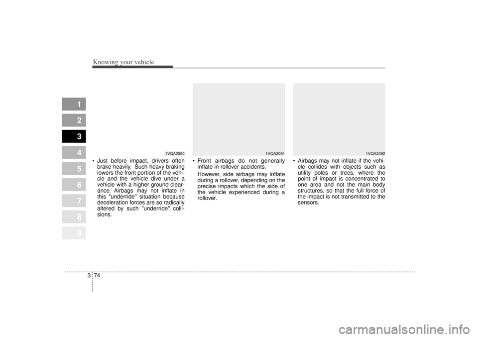 KIA Sportage 2009 JE_ / 2.G Owners Manual Knowing your vehicle74
3
1
2
3
4
5
6
7
8
9
 Just before impact, drivers often
brake heavily. Such heavy braking
lowers the front portion of the vehi-
cle and the vehicle dive under a
vehicle with a hi