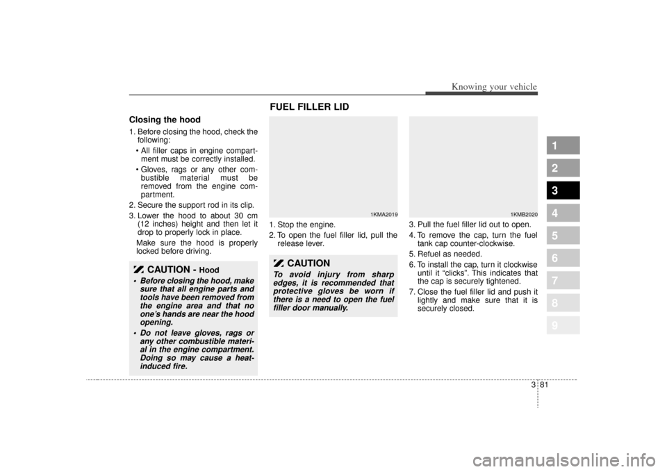 KIA Sportage 2009 JE_ / 2.G Manual Online 381
1
2
3
4
5
6
7
8
9
Knowing your vehicle
Closing the hood1. Before closing the hood, check thefollowing:
ment must be correctly installed.
bustible material must be
removed from the engine com-
pa KIA Sportage 2009 JE_ / 2.G Manual Online 381
1
2
3
4
5
6
7
8
9
Knowing your vehicle
Closing the hood1. Before closing the hood, check thefollowing:
ment must be correctly installed.
bustible material must be
removed from the engine com-
pa