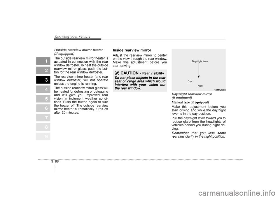 KIA Sportage 2009 JE_ / 2.G Owners Manual Knowing your vehicle86
3
1
2
3
4
5
6
7
8
9
Outside rearview mirror heater 
(if equipped) The outside rearview mirror heater is
actuated in connection with the rear
window defroster. To heat the outsid