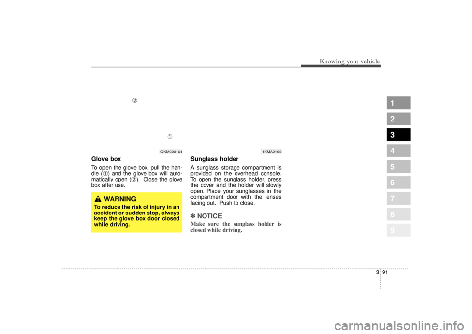 KIA Sportage 2009 JE_ / 2.G Owners Manual 391
1
2
3
4
5
6
7
8
9
Knowing your vehicle
Glove boxTo open the glove box, pull the han-
dle (
➀) and the glove box will auto-
matically open (
➁). Close the glove
box after use.
Sunglass holder A KIA Sportage 2009 JE_ / 2.G Owners Manual 391
1
2
3
4
5
6
7
8
9
Knowing your vehicle
Glove boxTo open the glove box, pull the han-
dle (
➀) and the glove box will auto-
matically open (
➁). Close the glove
box after use.
Sunglass holder A