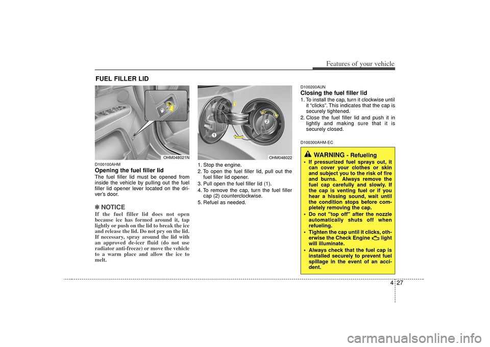 KIA Borrego 2010 1.G Owners Guide 427
Features of your vehicle
D100100AHMOpening the fuel filler lidThe fuel filler lid must be opened from
inside the vehicle by pulling out the fuel
filler lid opener lever located on the dri-
ver’s