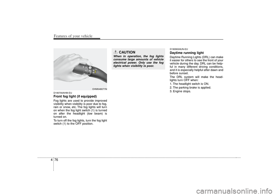 KIA Borrego 2010 1.G Service Manual Features of your vehicle76
4D190700AHM-EUFront fog light (if equipped)Fog lights are used to provide improved
visibility when visibility is poor due to fog,
rain or snow, etc. The fog lights will turn