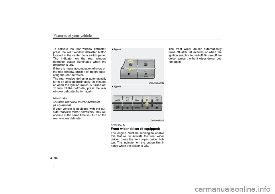 KIA Borrego 2010 1.G Service Manual Features of your vehicle84
4To activate the rear window defroster,
press the rear window defroster button
located in the center facia switch panel.
The indicator on the rear window
defroster button il