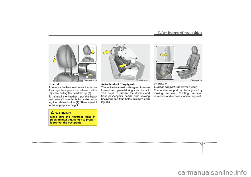 KIA Borrego 2010 1.G User Guide 37
Safety features of your vehicle
Removal
To remove the headrest, raise it as far as
it can go then press the release button
(1) while pulling the headrest up (2).
To reinstall the headrest, put the 
