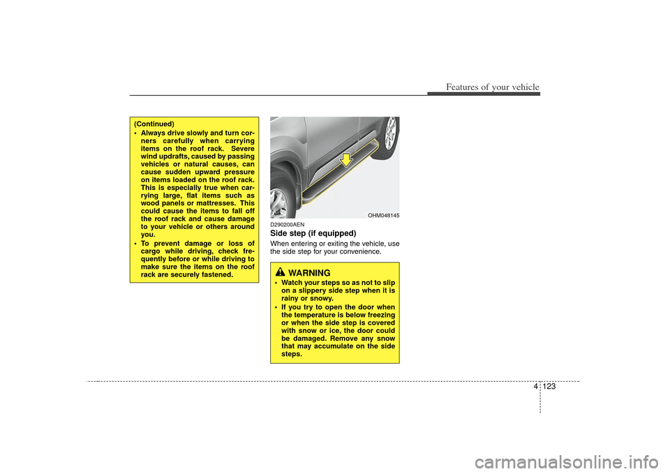 KIA Borrego 2010 1.G Owners Manual 4 123
Features of your vehicle
D290200AENSide step (if equipped)When entering or exiting the vehicle, use
the side step for your convenience.
OHM048145
WARNING
 Watch your steps so as not to slipon a 