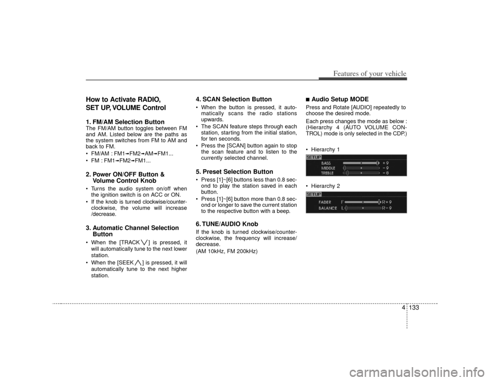 KIA Borrego 2010 1.G Owners Manual 4133
Features of your vehicle
How to Activate RADIO,
SET UP, VOLUME Control1. FM/AM Selection Button The FM/AM button toggles between FM
and AM. Listed below are the paths as
the system switches from 