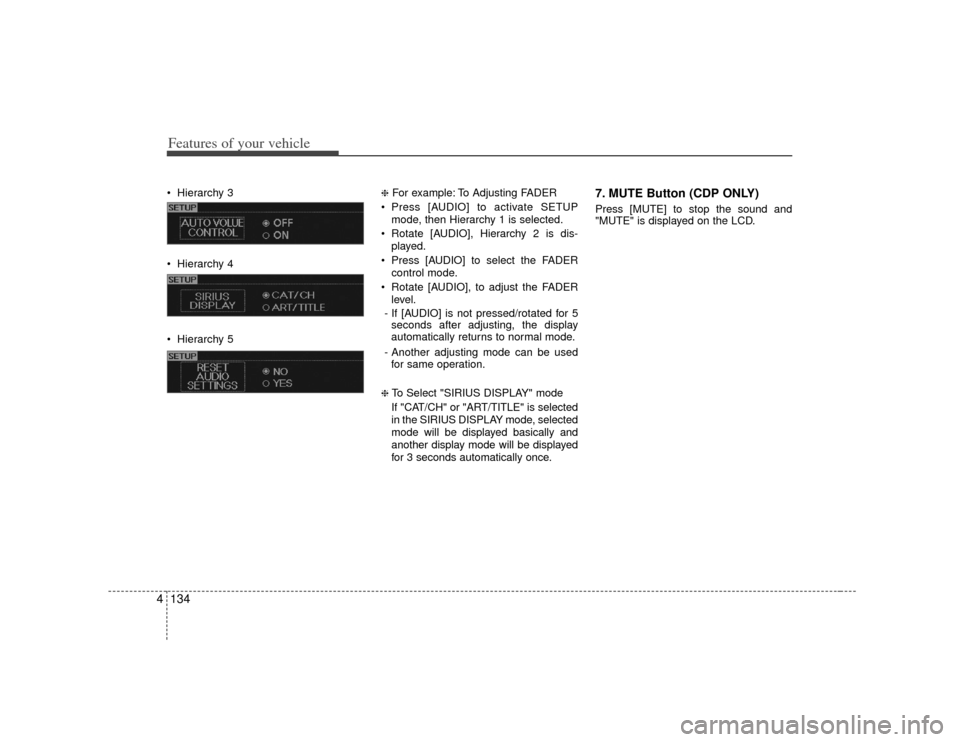 KIA Borrego 2010 1.G User Guide Features of your vehicle134
4 Hierarchy 3
 Hierarchy 4
 Hierarchy 5
❈For example: To Adjusting FADER 
 Press [AUDIO] to activate SETUP mode, then Hierarchy 1 is selected.
 Rotate [AUDIO], Hierarchy 