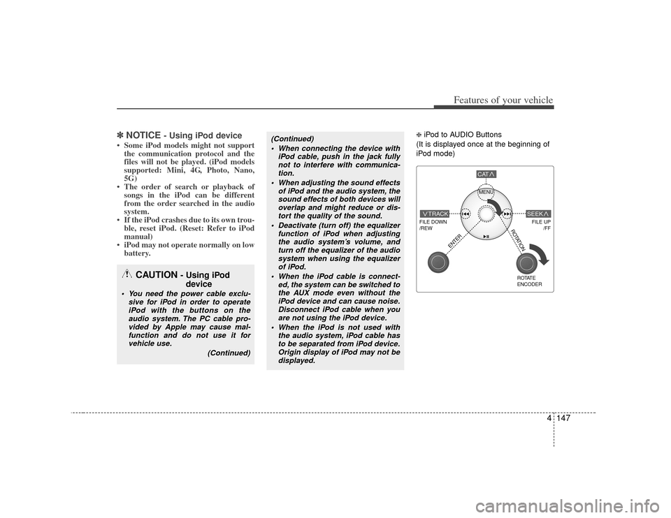 KIA Borrego 2010 1.G Owners Manual 4147
Features of your vehicle
✽
✽NOTICE
- Using iPod device
• Some iPod models might not support
the communication protocol and the
files will not be played. (iPod models
supported: Mini, 4G, P KIA Borrego 2010 1.G Owners Manual 4147
Features of your vehicle
✽
✽NOTICE
- Using iPod device
• Some iPod models might not support
the communication protocol and the
files will not be played. (iPod models
supported: Mini, 4G, P