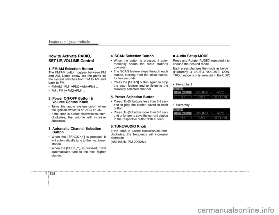 KIA Borrego 2010 1.G Owners Manual Features of your vehicle158
4How to Activate RADIO,
SET UP, VOLUME Control1. FM/AM Selection Button The FM/AM button toggles between FM
and AM. Listed below are the paths as
the system switches from F