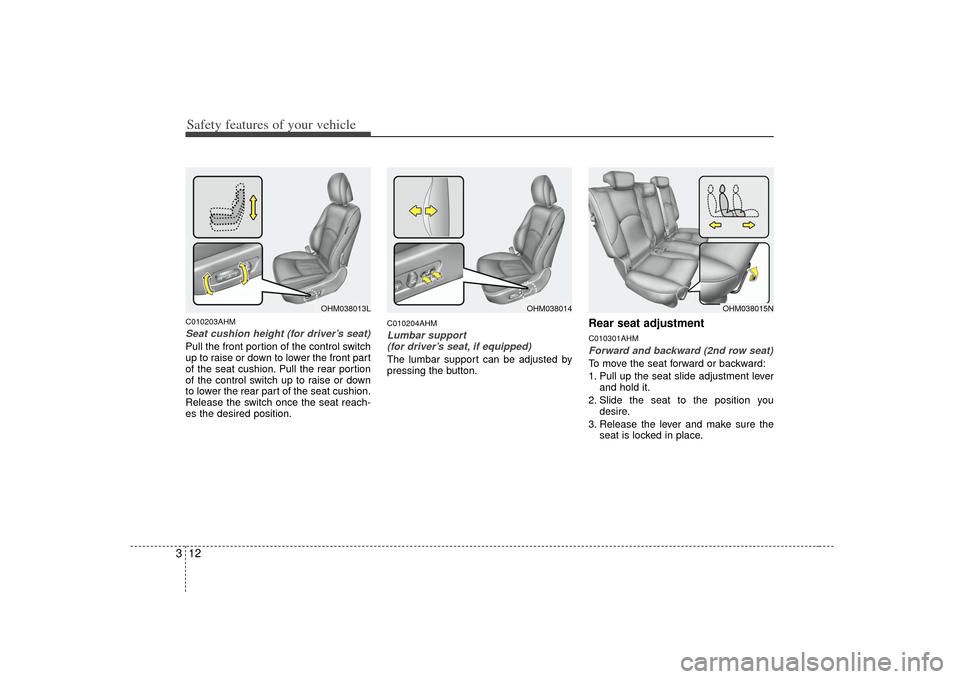 KIA Borrego 2010 1.G Owners Manual Safety features of your vehicle12
3C010203AHMSeat cushion height (for driver’s seat)Pull the front portion of the control switch
up to raise or down to lower the front part
of the seat cushion. Pull