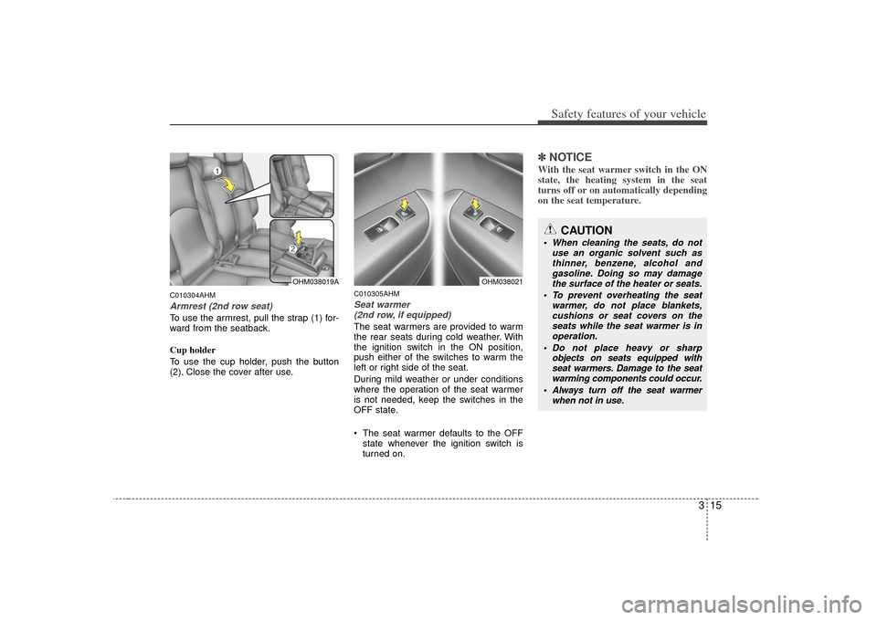 KIA Borrego 2010 1.G Owners Manual 315
Safety features of your vehicle
C010304AHMArmrest (2nd row seat)To use the armrest, pull the strap (1) for-
ward from the seatback.
Cup holder
To use the cup holder, push the button
(2). Close the