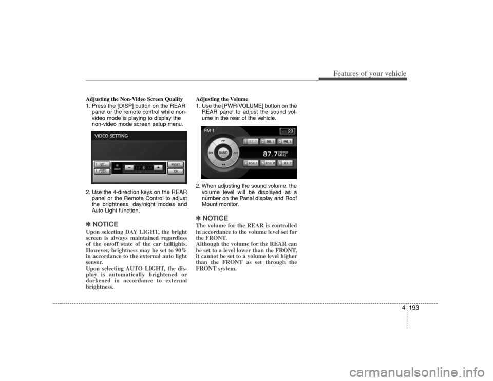 KIA Borrego 2010 1.G Owners Manual 4193
Features of your vehicle
Adjusting the Non-Video Screen Quality
1. Press the [DISP] button on the REARpanel or the remote control while non-
video mode is playing to display the
non-video mode sc