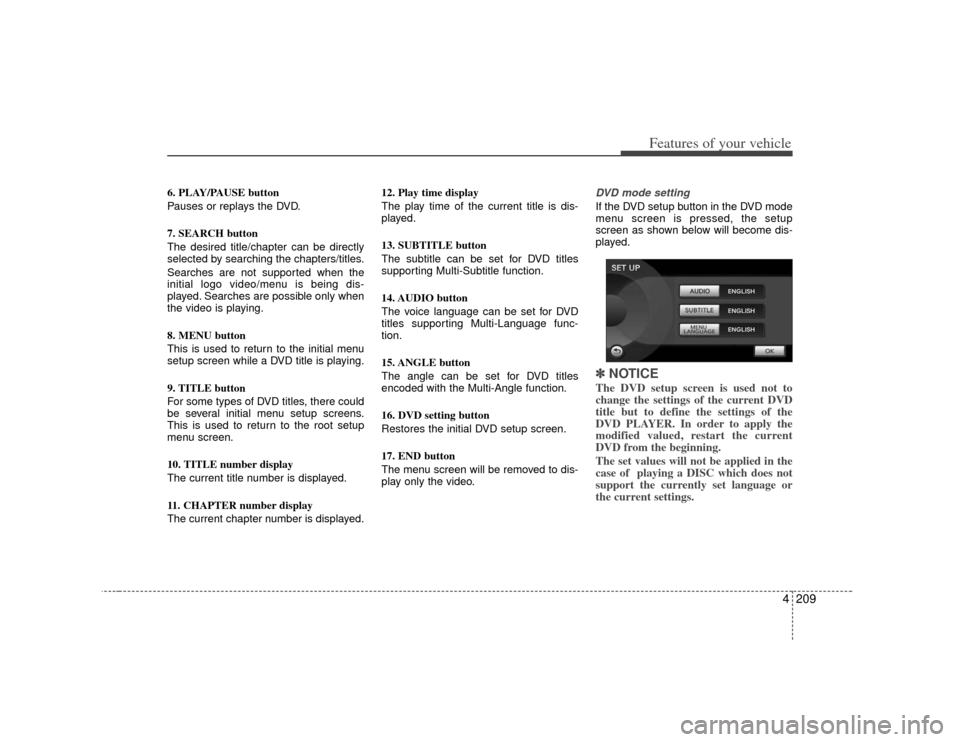 KIA Borrego 2010 1.G Owners Manual 4209
Features of your vehicle
6. PLAY/PAUSE button
Pauses or replays the DVD.
7. SEARCH button
The desired title/chapter can be directly
selected by searching the chapters/titles.
Searches are not sup KIA Borrego 2010 1.G Owners Manual 4209
Features of your vehicle
6. PLAY/PAUSE button
Pauses or replays the DVD.
7. SEARCH button
The desired title/chapter can be directly
selected by searching the chapters/titles.
Searches are not sup