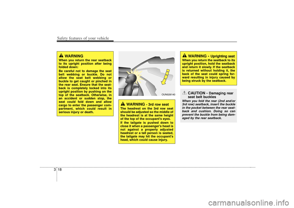 KIA Borrego 2010 1.G Owners Manual Safety features of your vehicle18
3
WARNING 
When you return the rear seatback
to its upright position after being
folded down:
Be careful not to damage the seat
belt webbing or buckle. Do not
allow t