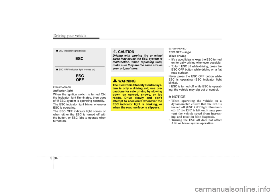 KIA Borrego 2010 1.G Owners Manual Driving your vehicle34
5E070503AEN-EUIndicator lightWhen the ignition switch is turned ON,
the indicator light illuminates, then goes
off if ESC system is operating normally.
The ESC indicator light b