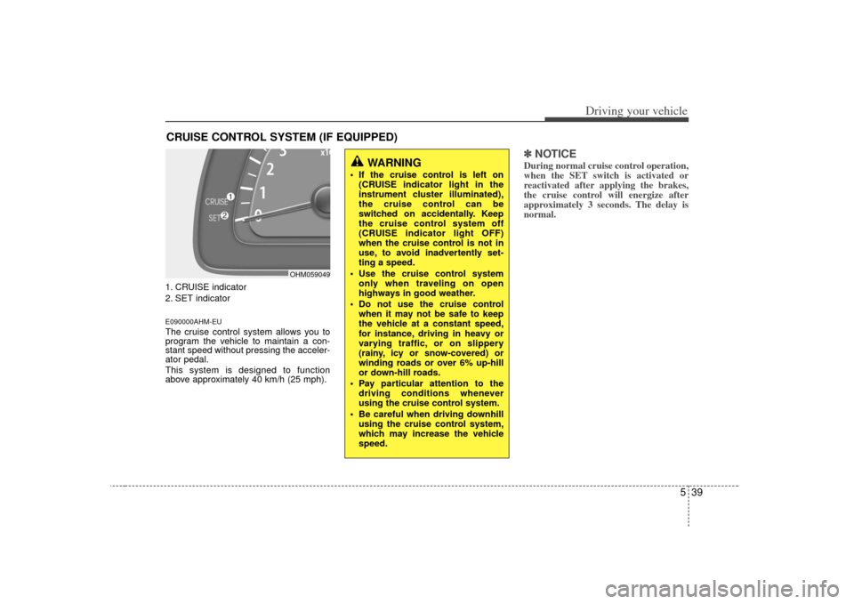 KIA Borrego 2010 1.G Owners Manual 539
Driving your vehicle
1. CRUISE indicator
2. SET indicatorE090000AHM-EUThe cruise control system allows you to
program the vehicle to maintain a con-
stant speed without pressing the acceler-
ator 