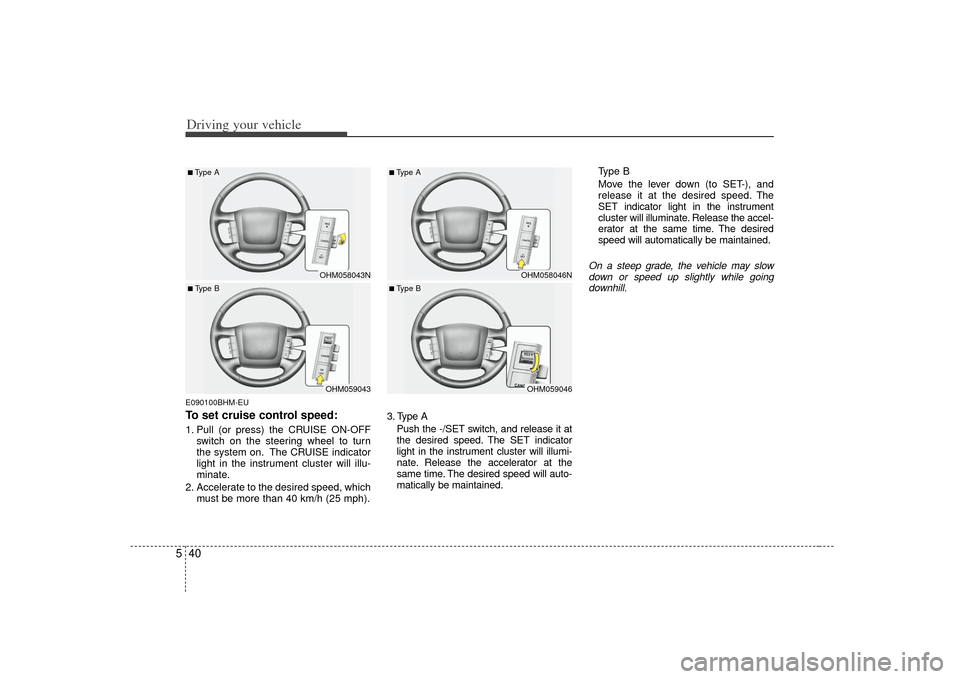 KIA Borrego 2010 1.G Owners Manual Driving your vehicle40
5E090100BHM-EUTo set cruise control speed:1. Pull (or press) the CRUISE ON-OFF
switch on the steering wheel to turn
the system on. The CRUISE indicator
light in the instrument c