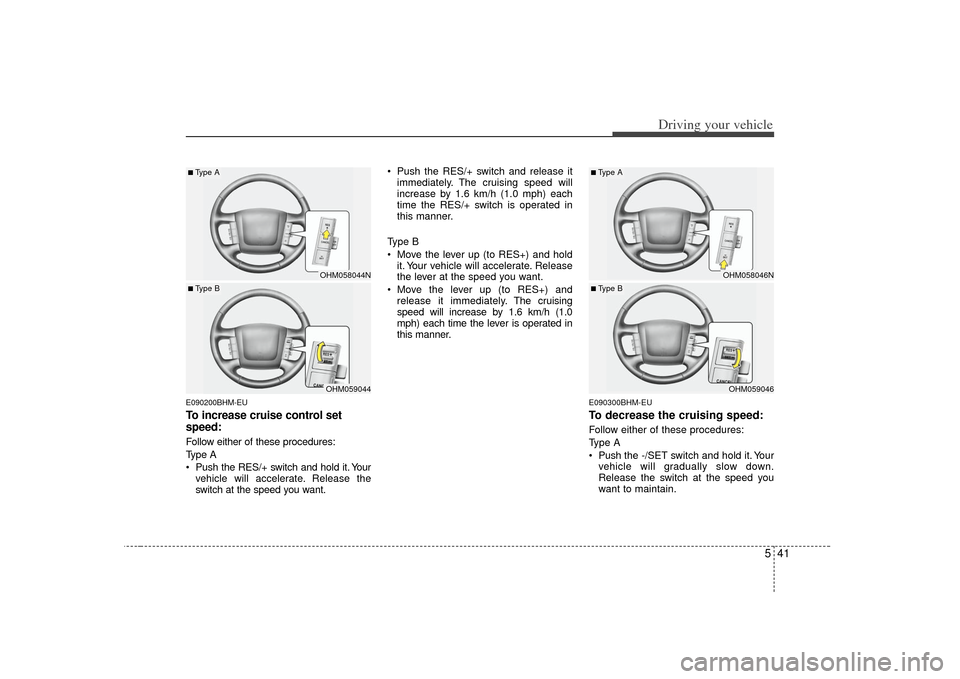 KIA Borrego 2010 1.G Owners Manual 541
Driving your vehicle
E090200BHM-EUTo increase cruise control set
speed:Follow either of these procedures:
Type A
 Push the RES/+ switch and hold it. Yourvehicle will accelerate. Release the
switch