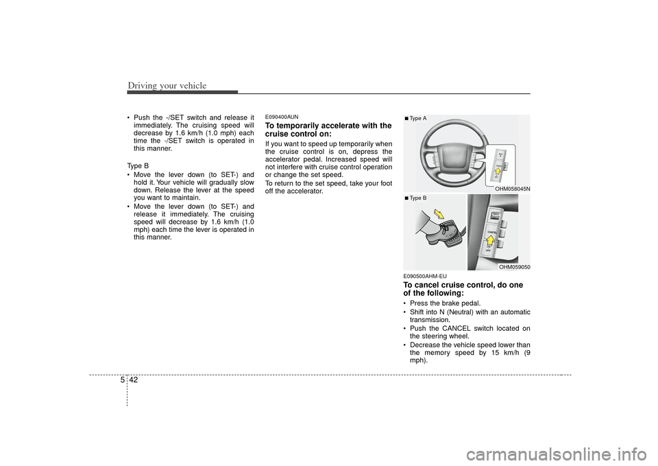 KIA Borrego 2010 1.G Owners Manual Driving your vehicle42
5 Push the -/SET switch and release it
immediately. The cruising speed will
decrease by 1.6 km/h (1.0 mph) each
time the -/SET switch is operated in
this manner.
Type B
 Move th