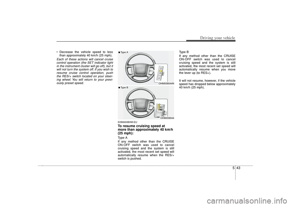 KIA Borrego 2010 1.G Owners Manual 543
Driving your vehicle
 Decrease the vehicle speed to lessthan approximately 40 km/h (25 mph).Each of these actions will cancel cruisecontrol operation (the SET indicator light in the instrument clu