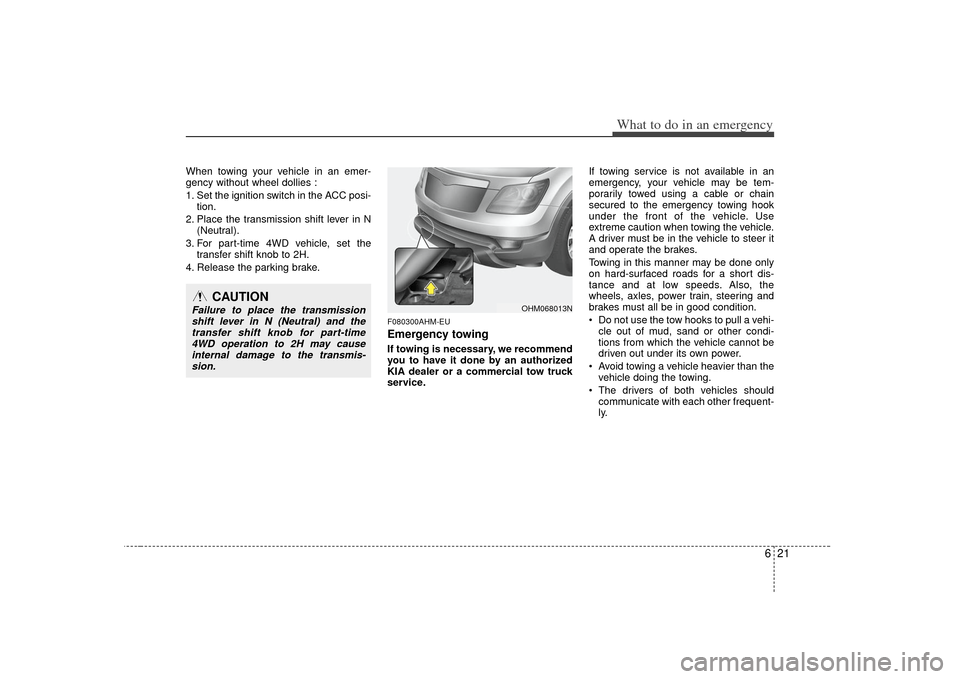 KIA Borrego 2010 1.G Service Manual 621
What to do in an emergency
When towing your vehicle in an emer-
gency without wheel dollies :
1. Set the ignition switch in the ACC posi-tion.
2. Place the transmission shift lever in N (Neutral). KIA Borrego 2010 1.G Service Manual 621
What to do in an emergency
When towing your vehicle in an emer-
gency without wheel dollies :
1. Set the ignition switch in the ACC posi-tion.
2. Place the transmission shift lever in N (Neutral).